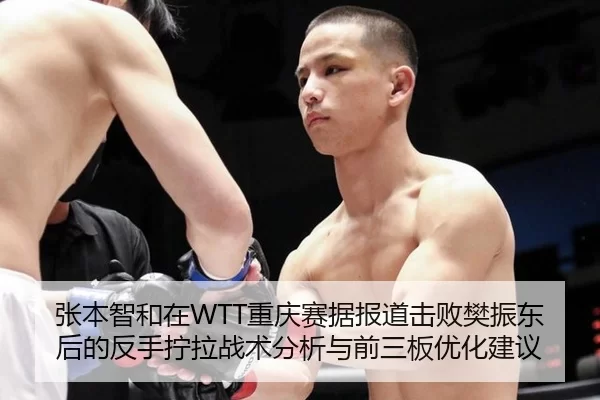 张本智和在WTT重庆赛据报道击败樊振东后的反手拧拉战术分析与前三板优化建议